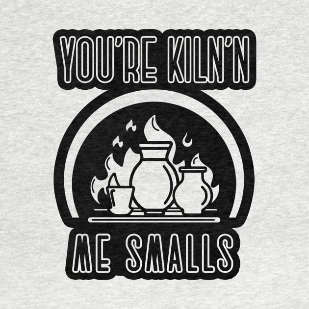 You’re kiln’n me smalls ceramics pottery clay art shirt by WPHmedia